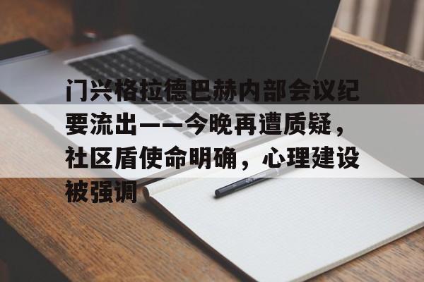 包含门兴格拉德巴赫内部会议纪要流出——今晚再遭质疑，社区盾使命明确，心理建设被强调的词条九游游戏平台app下载
